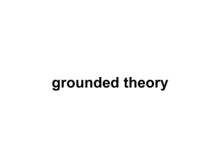 grounded theory
 