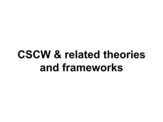 CSCW & related theories
and frameworks
 