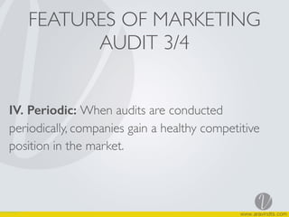 FEATURES OF MARKETING
AUDIT 3/4
IV. Periodic: When audits are conducted
periodically, companies gain a healthy competitive
position in the market.
 