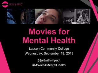 Movies for
Mental Health
Lassen Community College
Wednesday, September 18, 2018
@artwithimpact
#Movies4MentalHealth
 