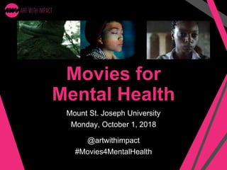 Movies for
Mental Health
Mount St. Joseph University
Monday, October 1, 2018
@artwithimpact
#Movies4MentalHealth
 
