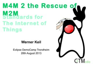 M4M 2 the Rescue of
M2M
Werner Keil
Eclipse DemoCamp Trondheim
28th August 2013
Standards for
The Internet of
Things
 