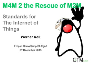 M4M 2 the Rescue of M2M
Standards for
The Internet of
Things
Werner Keil
Eclipse DemoCamp Stuttgart
6th December 2013

 