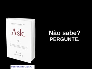 Não sabe?
PERGUNTE.
http://amzn.to/1VoXPCT
 