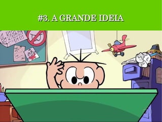 #3. A GRANDE IDEIA#3. A GRANDE IDEIA
 