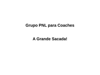 Grupo PNL para Coaches
A Grande Sacada!
 