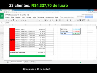 23 clientes. R$4.337,70 de lucro
20 de maio a 16 de junho!
 