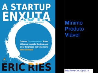 Mínimo
Produto
Viável
http://amzn.to/1GyEV15
 