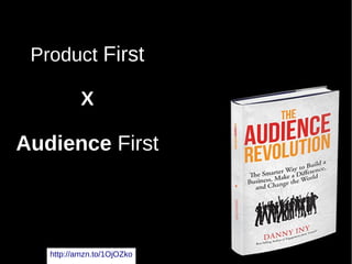 Product First
X
Audience First
http://amzn.to/1OjOZko
 