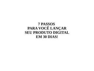 7 PASSOS
PARA VOCÊ LANÇAR
SEU PRODUTO DIGITAL
EM 30 DIAS!
 