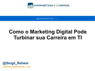 Como o Marketing Digital Pode
Turbinar sua Carreira em TI
apresenta...
@Serge_Rehem
marketing4nerds.com
 
