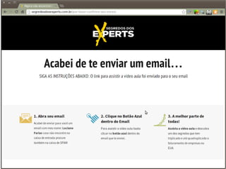 “Confirmação de cadastro”
Olá, eu sou fulano e você está recebendo
esta mensagem por que seu e-mail
foi utilizado no <site tal> para obter a <isca tal>
Se não foi você, simplesmente ignore!
E se você confirmar, pode se mandar a qualquer
momento, clicando no link abaixo
E-mail de Confirmação
Confirmar e acessar conteúdo!
Link ou botão para sair da lista
 
