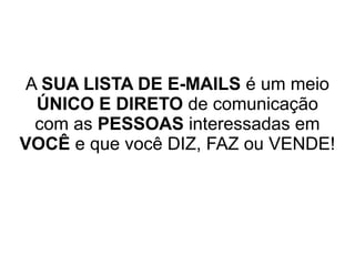 A SUA LISTA DE E-MAILS
é o seu PRINCIPAL ATIVO.
NINGUÉM pode TIRAR ELA DE VOCÊ!
 