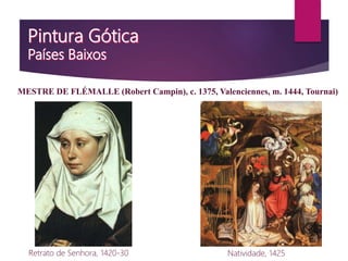 Retrato de Senhora, 1420-30
MESTRE DE FLÉMALLE (Robert Campin), c. 1375, Valenciennes, m. 1444, Tournai)
Natividade, 1425
 