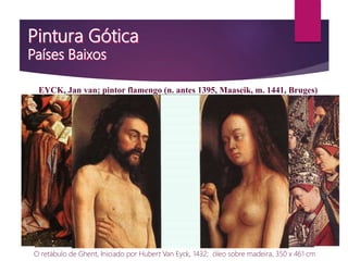 O retábulo de Ghent, Iniciado por Hubert Van Eyck, 1432; óleo sobre madeira, 350 x 461 cm
EYCK, Jan van; pintor flamengo (n. antes 1395, Maaseik, m. 1441, Bruges)
 