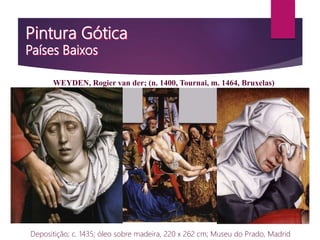 Depositição; c. 1435; óleo sobre madeira, 220 x 262 cm; Museu do Prado, Madrid
WEYDEN, Rogier van der; (n. 1400, Tournai, m. 1464, Bruxelas)
 