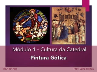 Módulo 4 - Cultura da Catedral
Pintura Gótica
HCA 10º Ano Prof. Carla Freitas
 