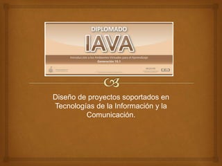Diseño de proyectos soportados en
Tecnologías de la Información y la
Comunicación.
 