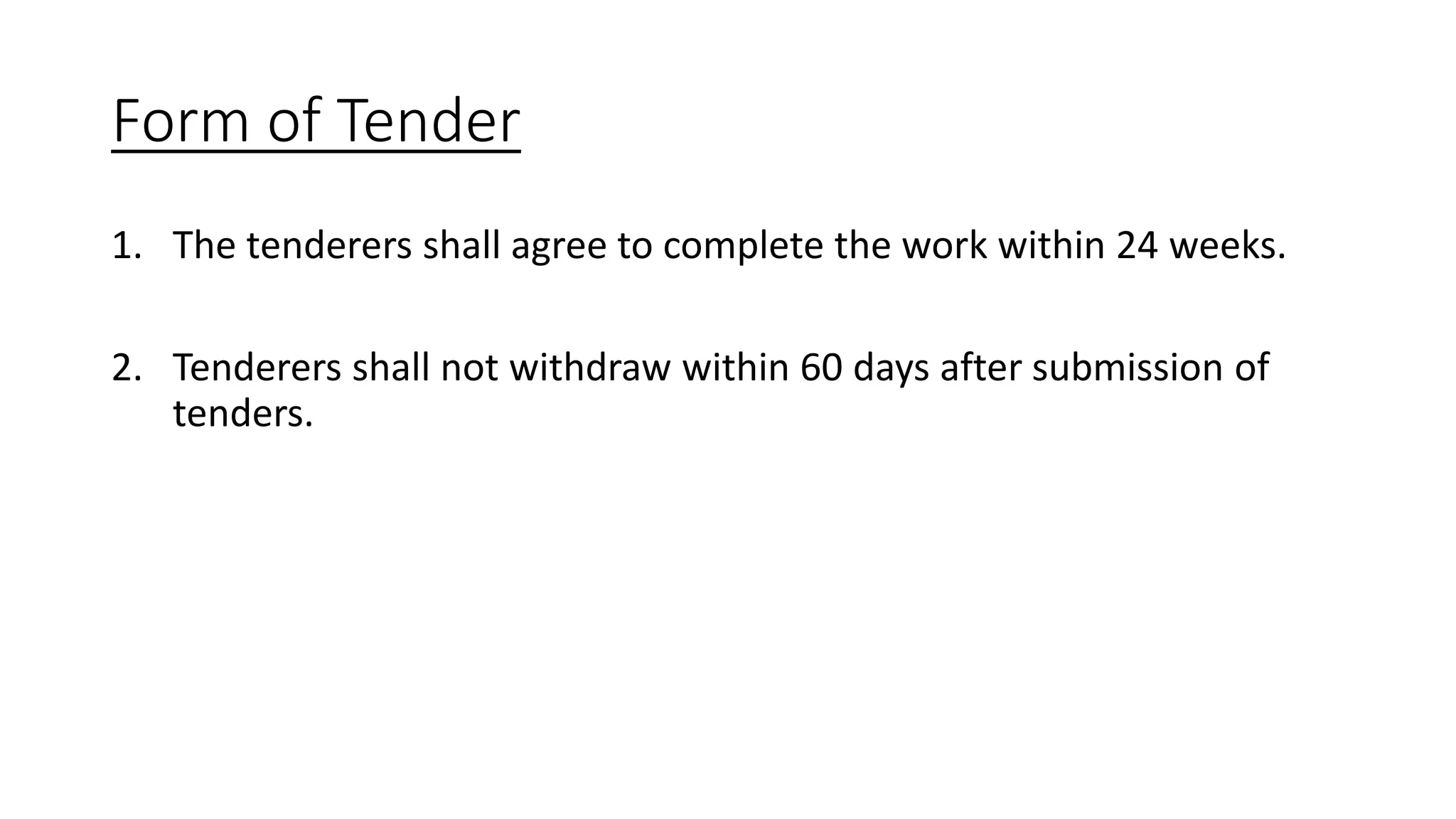 Form of Tender
1. The tenderers shall agree to complete the work within 24 weeks.
2. Tenderers shall not withdraw within 60 days after submission of
tenders.
 