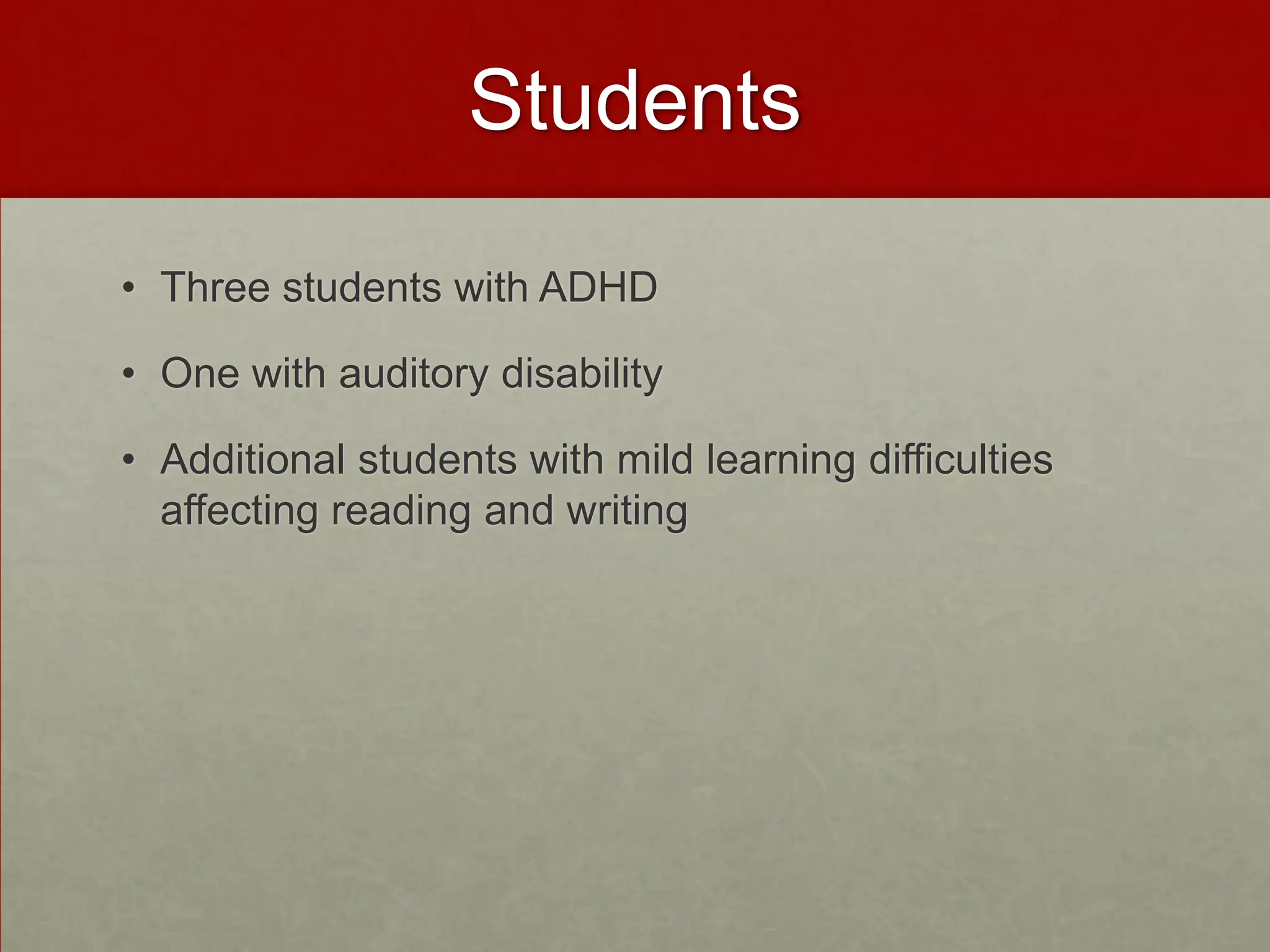 Students

• Three students with ADHD

• One with auditory disability

• Additional students with mild learning difficulties
  affecting reading and writing
 