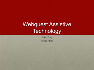 Webquest Assistive
   Technology
       Nikki Gay
      ITEC 7130
 