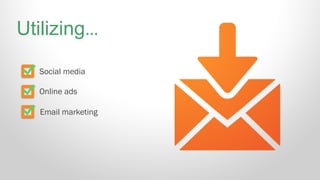 Social media
Online ads
Email marketing
Utilizing…
 