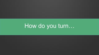 How do you turn…
 