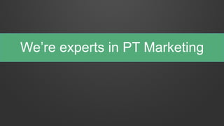 We’re experts in PT Marketing
 