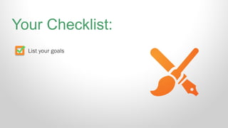 List your goals
Your Checklist:
 