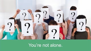 You’re not alone.
 