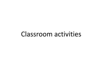 Classroom activities
 