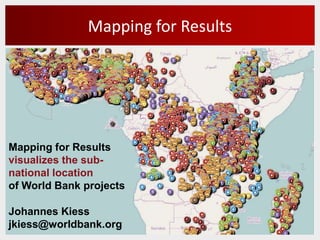 Mapping for Results




Mapping for Results
visualizes the sub-
national location
of World Bank projects

Johannes Kiess
jkiess@worldbank.org
 