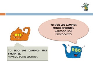 YO SIGO LOS CAMINOS
MENOS EVIDENTES.
ARRIESGO, SOY
PROVOCATIVO

YO SIGO LOS CAMINOS MÁS
EVIDENTES.
“AVANZO SOBRE SEGURO”.

 