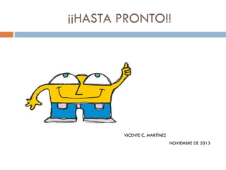 ¡¡HASTA PRONTO!!

VICENTE C. MARTÍNEZ
NOVIEMBRE DE 2013

 