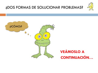 ¿DOS FORMAS DE SOLUCIONAR PROBLEMAS?

VEÁMOSLO A
CONTINUACIÓN…

 