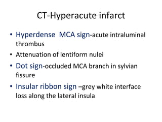 CT-Hyperacute infarct  Hyperdense  MCA sign -acute intraluminal thrombus Attenuation of lentiform nulei Dot sign -occluded MCA branch in sylvian fissure Insular ribbon sign  –grey white interface loss along the lateral insula 