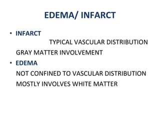 EDEMA/ INFARCT INFARCT  TYPICAL VASCULAR DISTRIBUTION GRAY MATTER INVOLVEMENT EDEMA NOT CONFINED TO VASCULAR DISTRIBUTION MOSTLY INVOLVES WHITE MATTER 