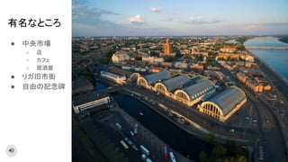 有名なところ
● 中央市場
○ 店
○ カフェ
○ 居酒屋
● リガ旧市街
● 自由の記念碑
 
