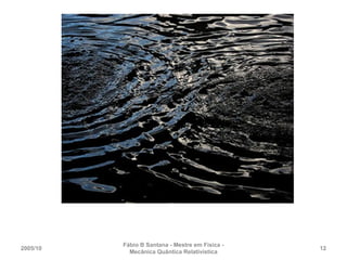 2005/10
Fábio B Santana - Mestre em Física -
Mecânica Quântica Relativística
12
 