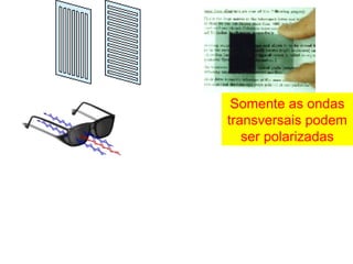 Somente as ondas
transversais podem
ser polarizadas
 
