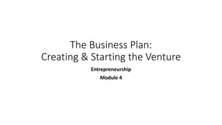 The Business Plan:
Creating & Starting the Venture
Entrepreneurship
Module 4
 