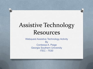 Assistive Technology
Resources
Webquest Assistive Technology Activity
By
Contessa A. Paige
Georgia Southern University
ITEC - 7530
 