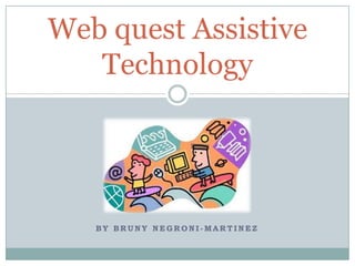 Web quest Assistive
   Technology




   BY BRUNY NEGRONI-MARTINEZ
 