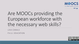 Are MOOCs providing the
European workforce with
the necessary web skills?
LAIA CANALS
P.A.U. EDUCATION
 