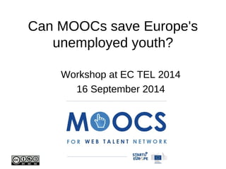 Can MOOCs save Europe's 
unemployed youth? 
Workshop at EC TEL 2014 
16 September 2014 
 