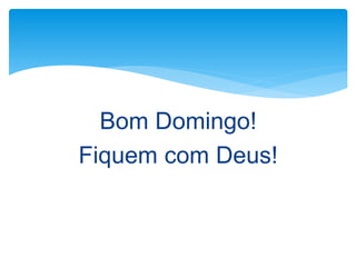 Bom Domingo!
Fiquem com Deus!
 