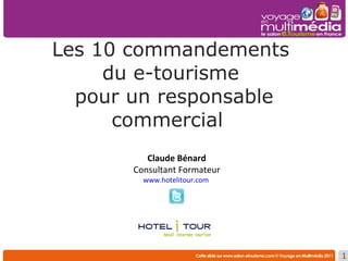 Les 10 commandements  du e-tourisme  pour un responsable commercial   Claude Bénard Consultant Formateur www.hotelitour.com   
