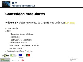 2
Conteúdos modulares
…
Módulo 5 – Desenvolvimento de páginas web dinâmicas(2º ano)
Introdução;
PHP
Conhecimentos básicos;...