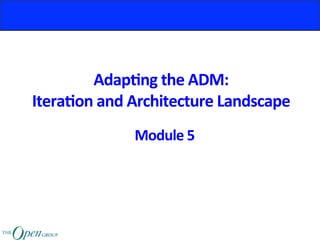 Adap%ng	the	ADM:	
Itera%on	and	Architecture	Landscape	
Module	5	
 