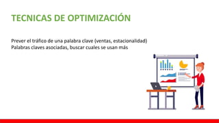TECNICAS DE OPTIMIZACIÓN
Prever el tráfico de una palabra clave (ventas, estacionalidad)
Palabras claves asociadas, buscar cuales se usan más
 